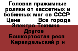 	 Головки прижимные ролики от кассетных и бобинных маг-ов СССР › Цена ­ 500 - Все города Электро-Техника » Другое   . Башкортостан респ.,Караидельский р-н